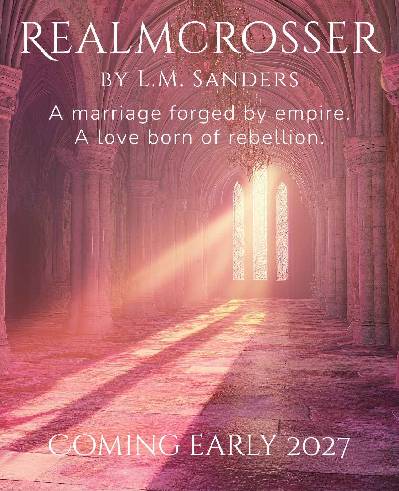 Teaser image for Realmcrosser by L. M. Sanders showing a pink-lit Gothic hall. Text reads: “A marriage forged by empire. A love born of rebellion. Coming early 2027.”